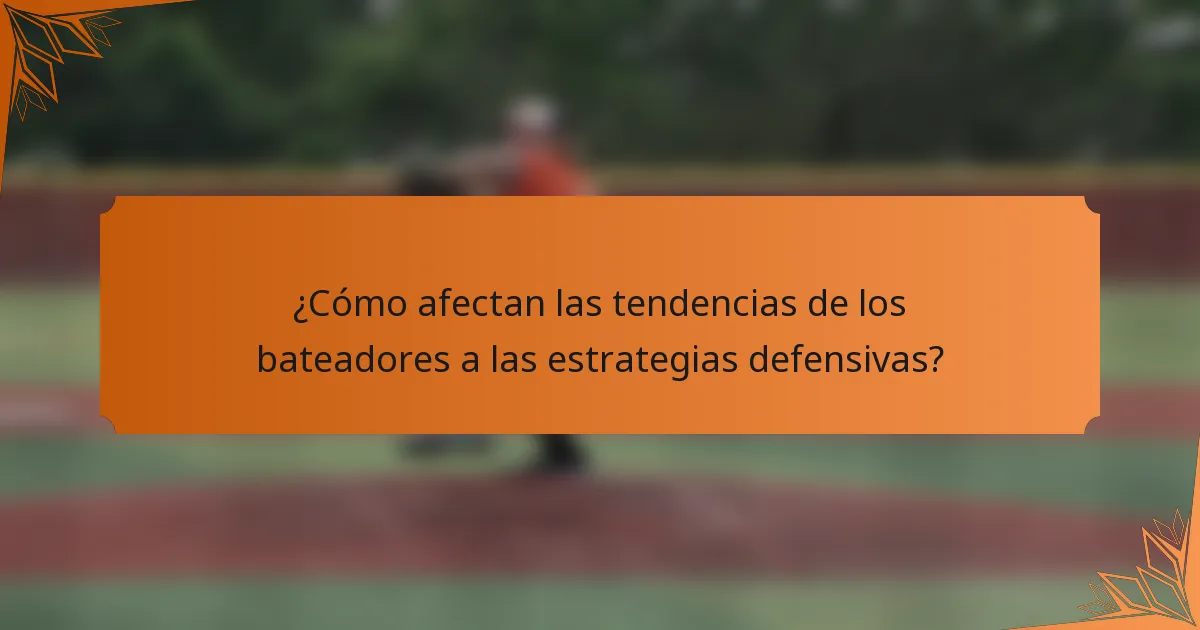 ¿Cómo afectan las tendencias de los bateadores a las estrategias defensivas?