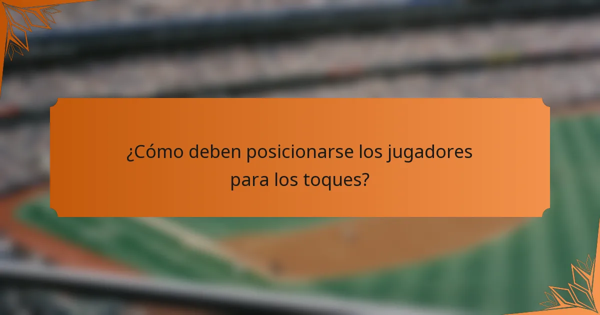 ¿Cómo deben posicionarse los jugadores para los toques?