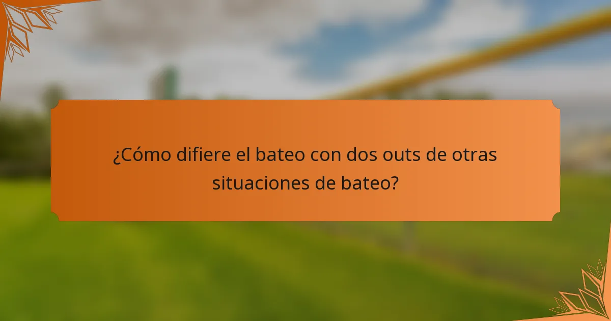 ¿Cómo difiere el bateo con dos outs de otras situaciones de bateo?