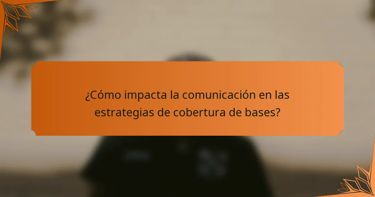 ¿Cómo impacta la comunicación en las estrategias de cobertura de bases?