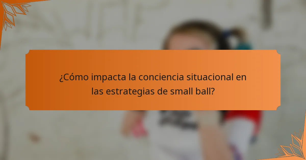 ¿Cómo impacta la conciencia situacional en las estrategias de small ball?