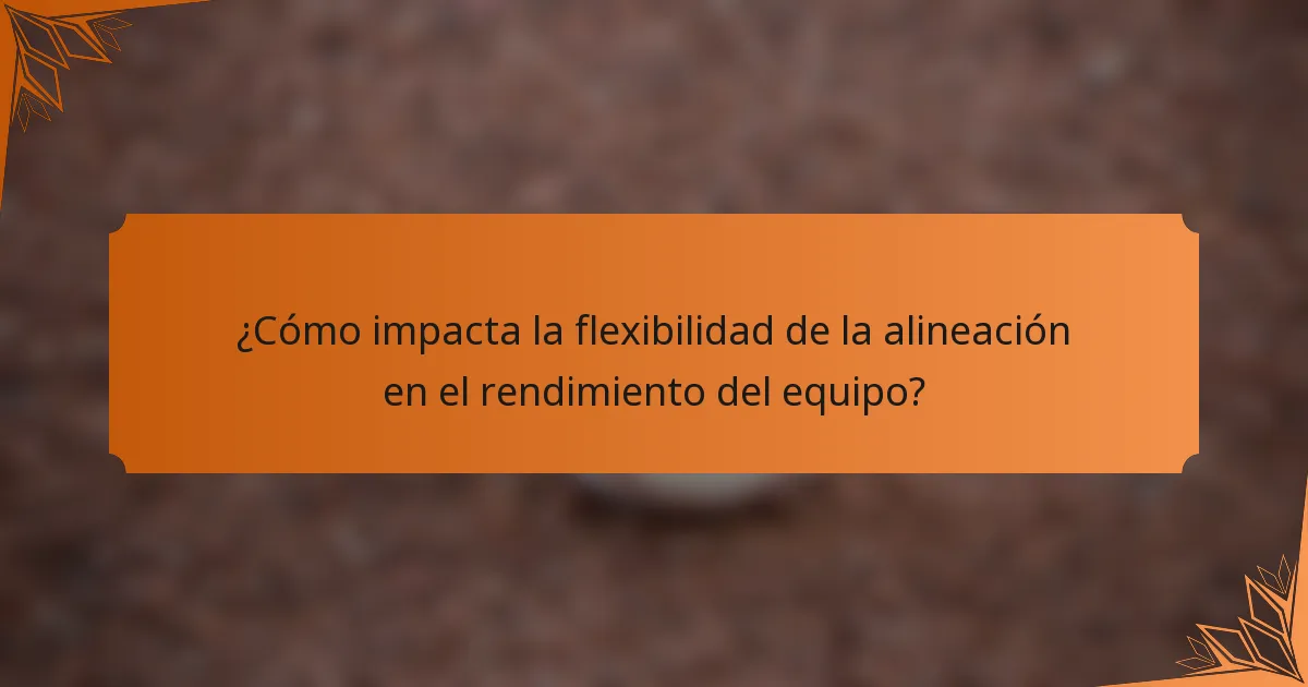 ¿Cómo impacta la flexibilidad de la alineación en el rendimiento del equipo?