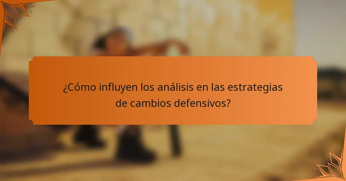 ¿Cómo influyen los análisis en las estrategias de cambios defensivos?