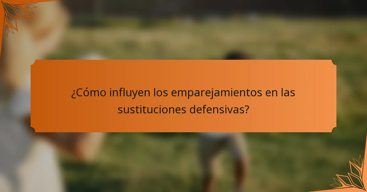 ¿Cómo influyen los emparejamientos en las sustituciones defensivas?
