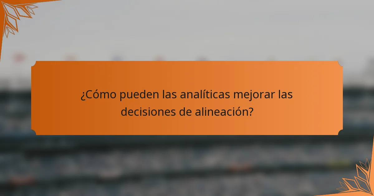 ¿Cómo pueden las analíticas mejorar las decisiones de alineación?