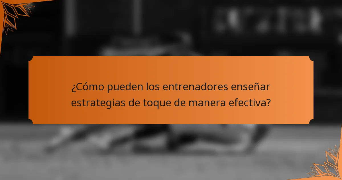 ¿Cómo pueden los entrenadores enseñar estrategias de toque de manera efectiva?