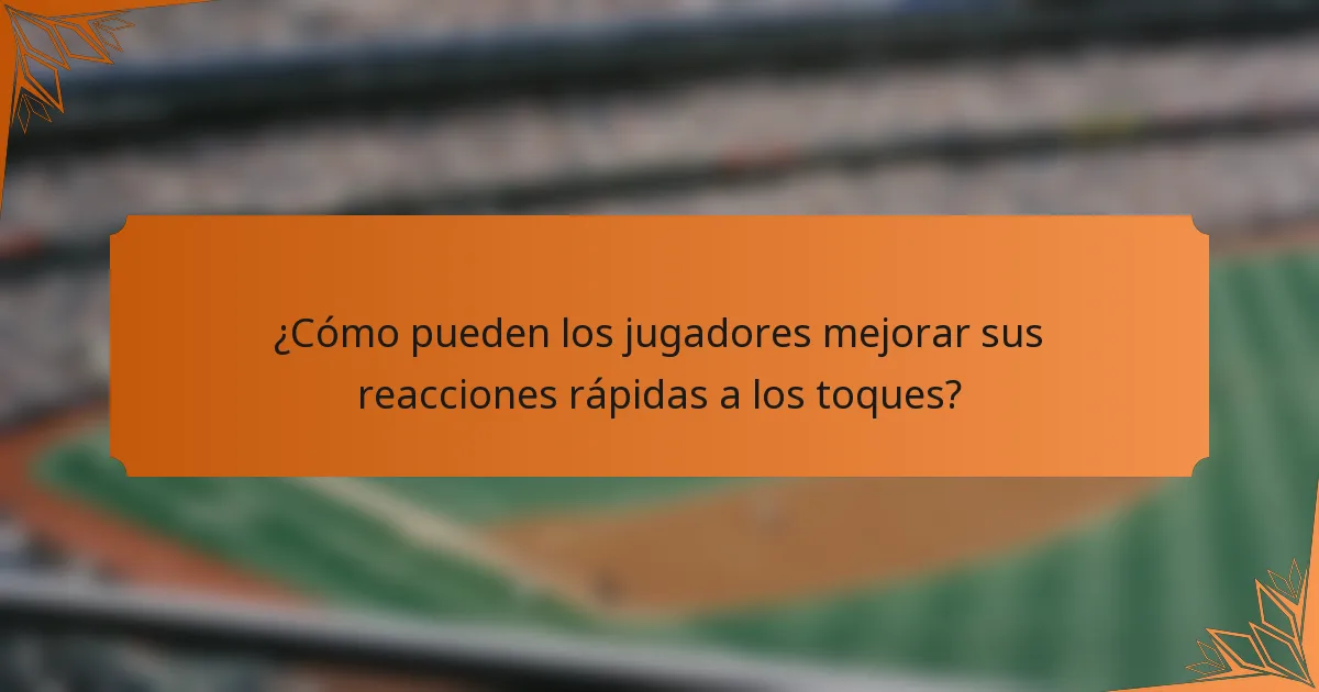 ¿Cómo pueden los jugadores mejorar sus reacciones rápidas a los toques?