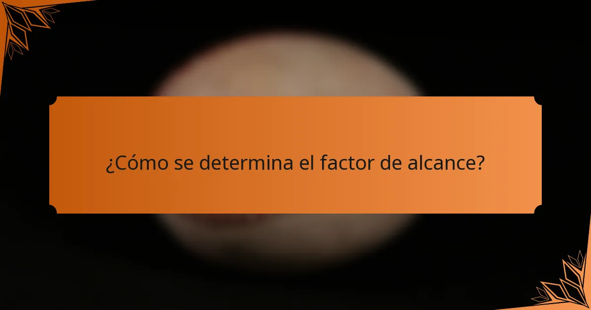 ¿Cómo se determina el factor de alcance?