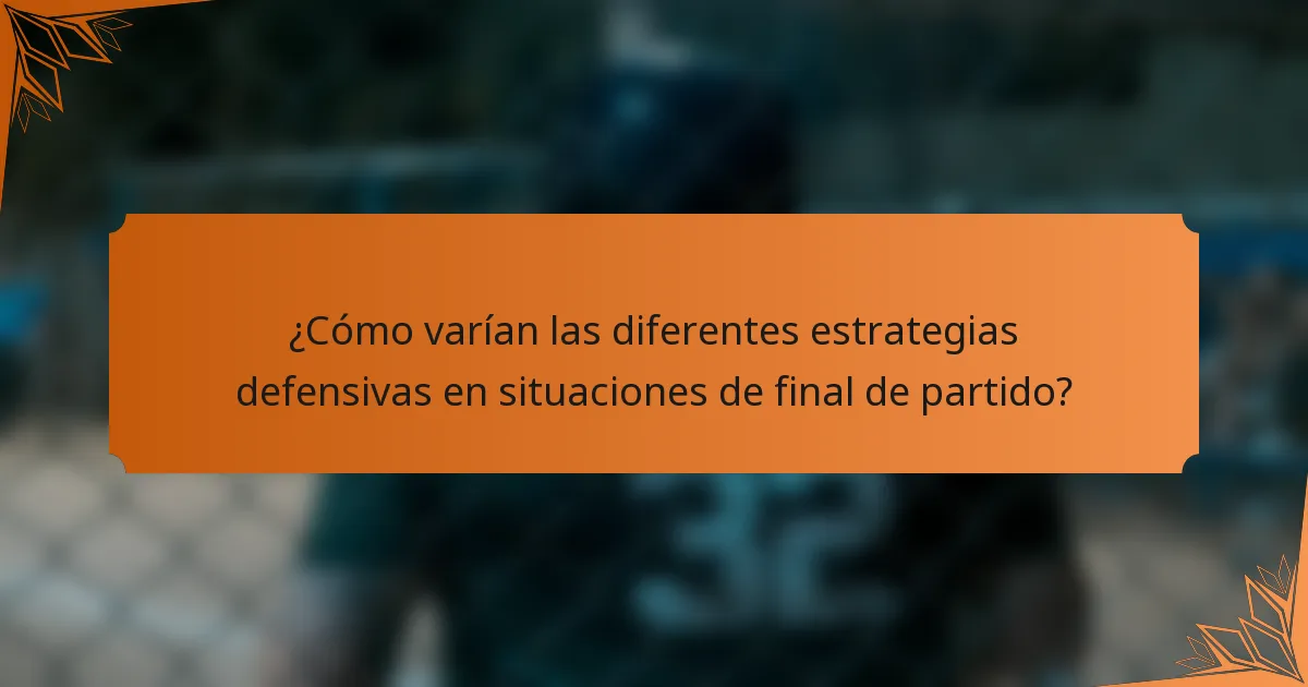 ¿Cómo varían las diferentes estrategias defensivas en situaciones de final de partido?