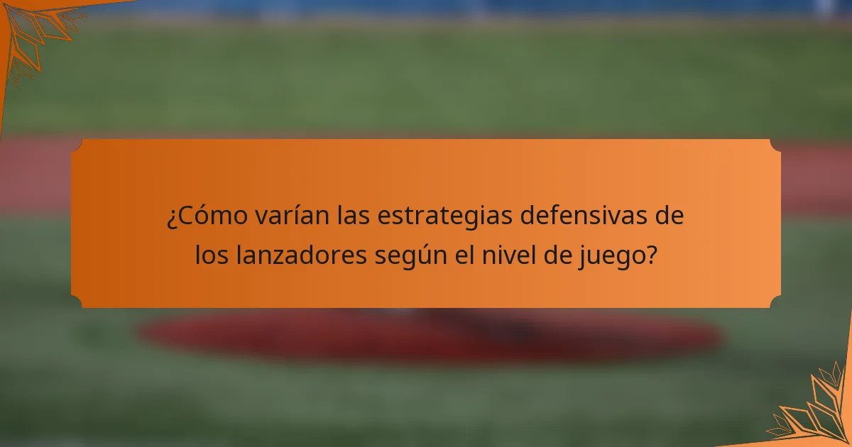 ¿Cómo varían las estrategias defensivas de los lanzadores según el nivel de juego?