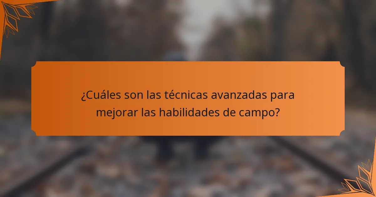 ¿Cuáles son las técnicas avanzadas para mejorar las habilidades de campo?