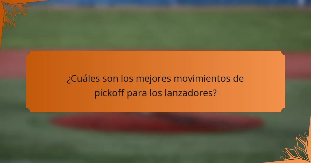 ¿Cuáles son los mejores movimientos de pickoff para los lanzadores?