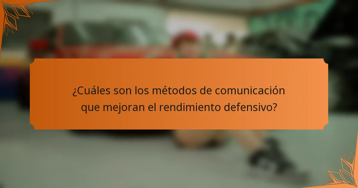 ¿Cuáles son los métodos de comunicación que mejoran el rendimiento defensivo?