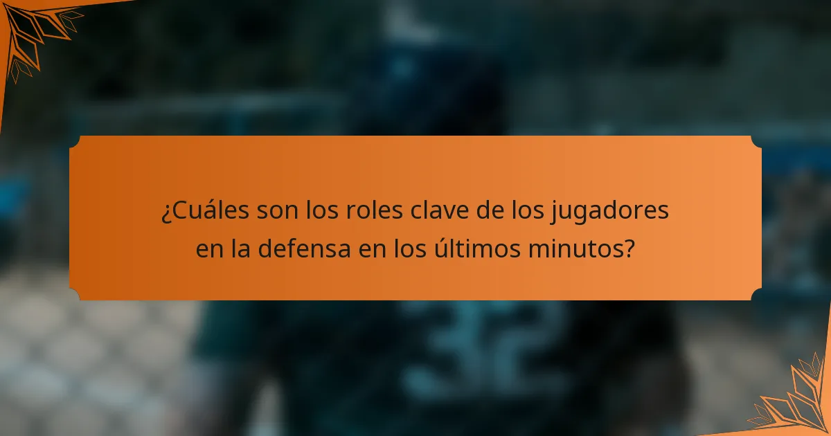 ¿Cuáles son los roles clave de los jugadores en la defensa en los últimos minutos?