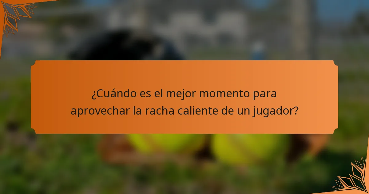 ¿Cuándo es el mejor momento para aprovechar la racha caliente de un jugador?