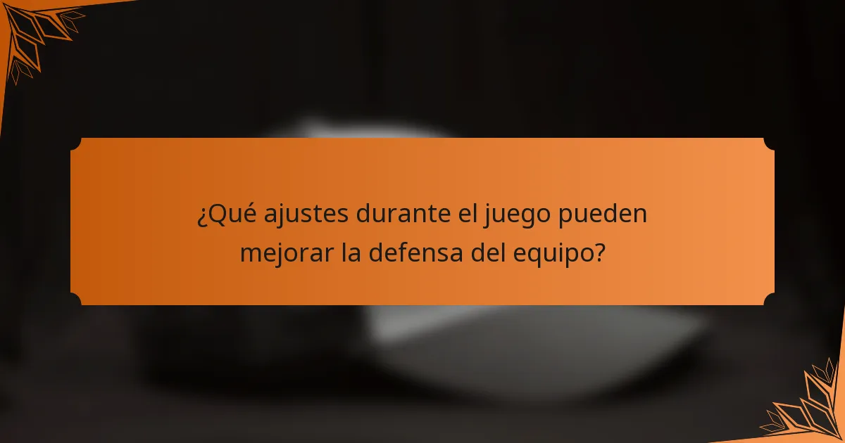 ¿Qué ajustes durante el juego pueden mejorar la defensa del equipo?