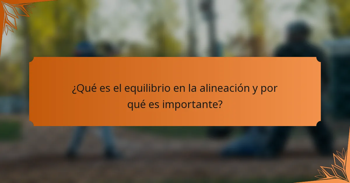 ¿Qué es el equilibrio en la alineación y por qué es importante?