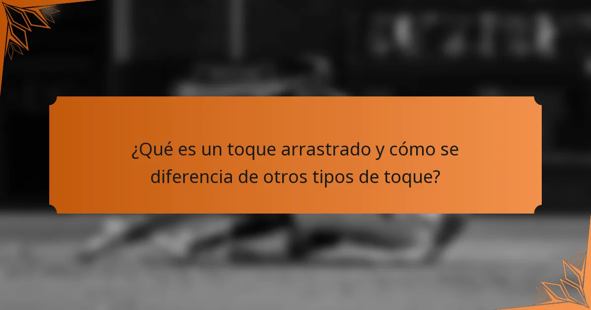 ¿Qué es un toque arrastrado y cómo se diferencia de otros tipos de toque?