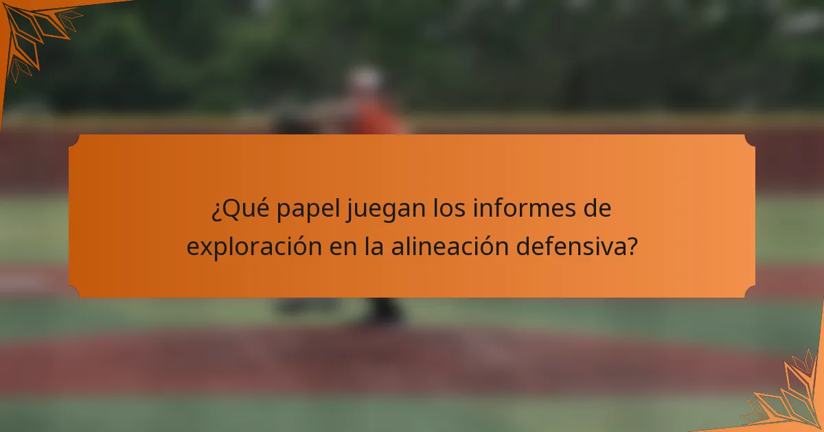 ¿Qué papel juegan los informes de exploración en la alineación defensiva?